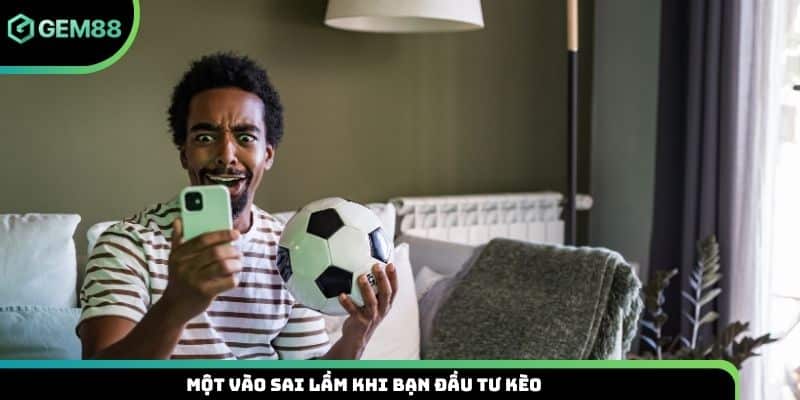 Một vào sai lầm khi bạn đầu tư kèo